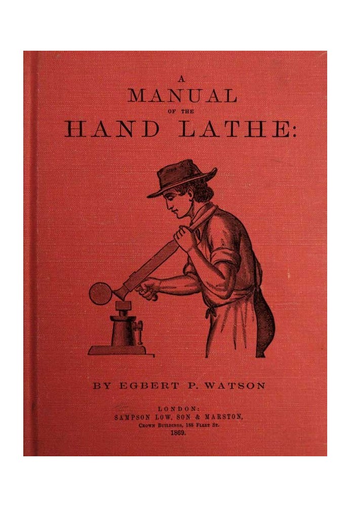 A Manual of the Hand Lathe Comprising Concise Directions for Working Metals of All Kinds, Ivory, Bone and Precious Woods