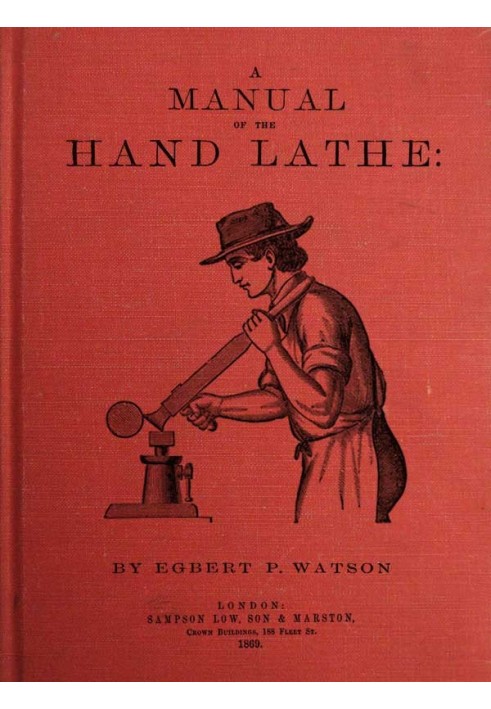 A Manual of the Hand Lathe Comprising Concise Directions for Working Metals of All Kinds, Ivory, Bone and Precious Woods