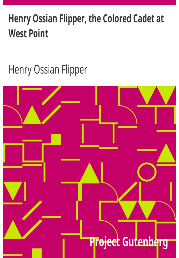 Henry Ossian Flipper, the Colored Cadet at West Point Autobiography of Lieut. Henry Ossian Flipper, U.S.A., First Graduate of Co