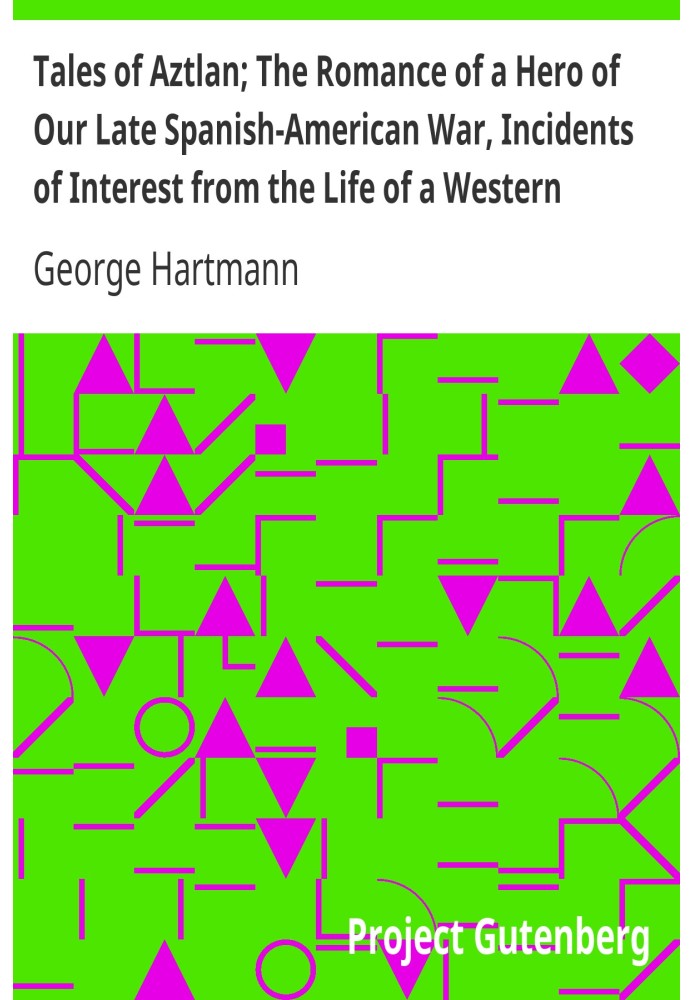 Tales of Aztlan; The Romance of a Hero of Our Late Spanish-American War, Incidents of Interest from the Life of a Western Pionee