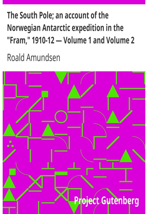 The South Pole; an account of the Norwegian Antarctic expedition in the "Fram," 1910-12 — Volume 1 and Volume 2