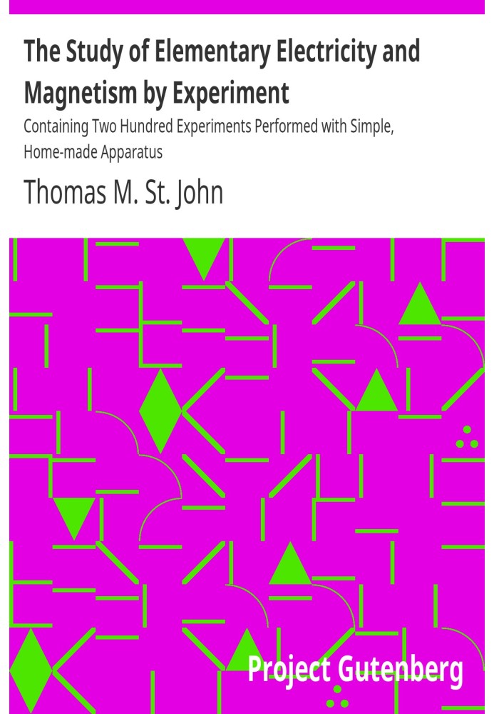 The Study of Elementary Electricity and Magnetism by Experiment Containing Two Hundred Experiments Performed with Simple, Home-m