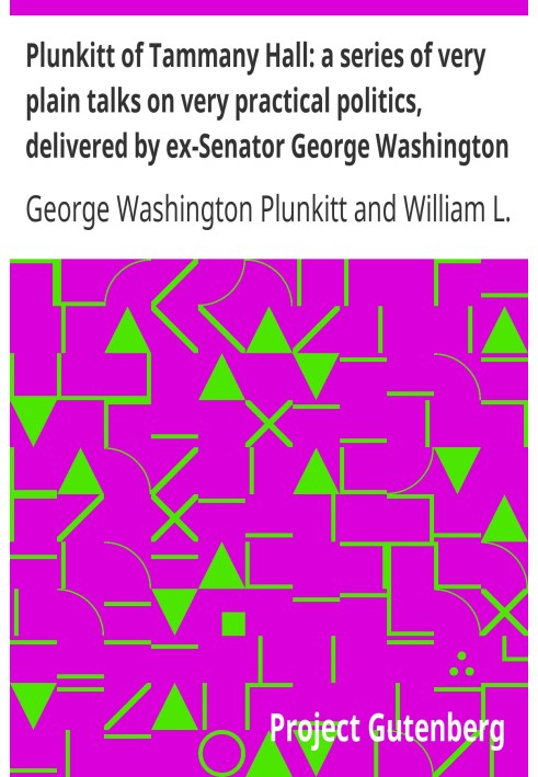 Plunkitt of Tammany Hall: a series of very plain talks on very practical politics, delivered by ex-Senator George Washington Plu