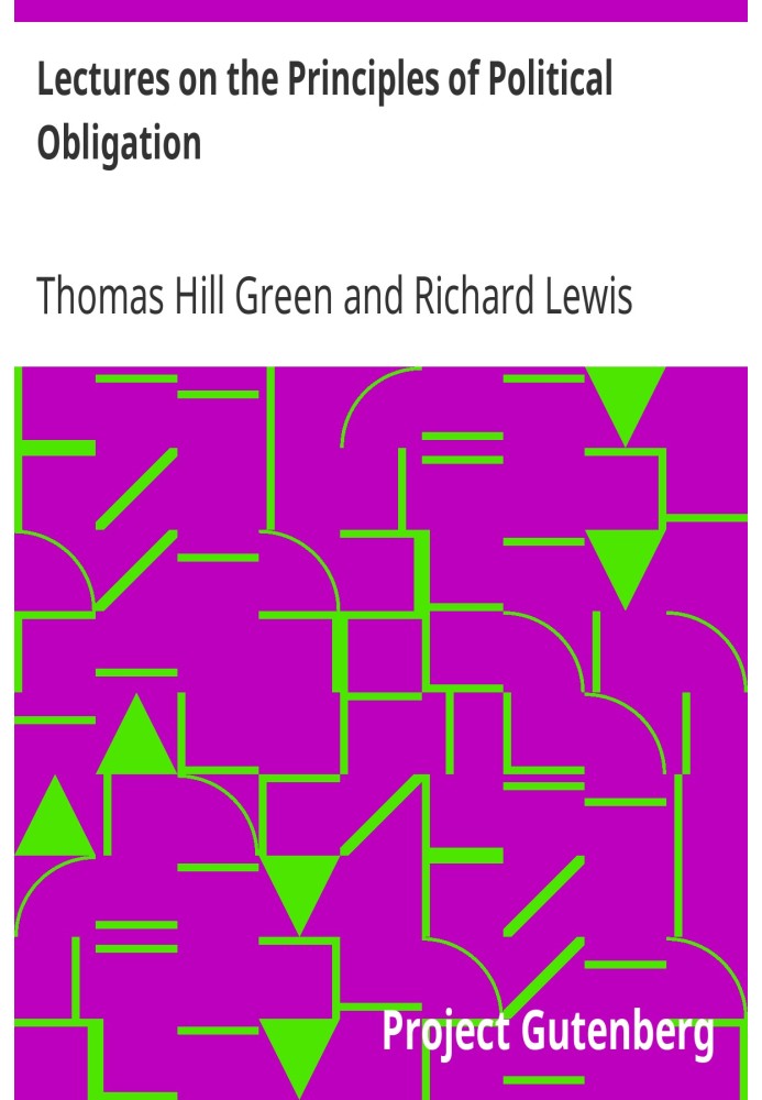 Lectures on the Principles of Political Obligation Reprinted from Green's Philosophical Works, vol. II., with Preface by Bernard