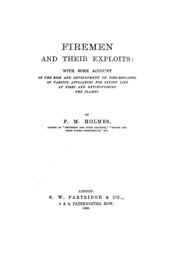 Firemen and Their Exploits With some account of the rise and development of fire-brigades, of various appliances for saving life