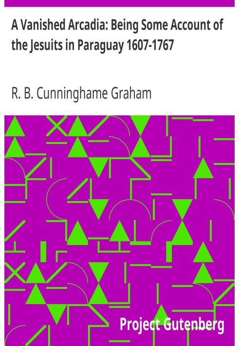 A Vanished Arcadia: Being Some Account of the Jesuits in Paraguay 1607-1767