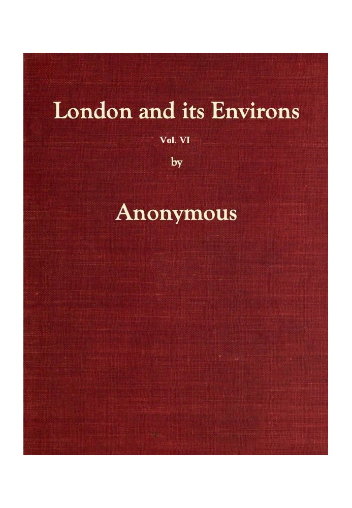 Лондон і його околиці описані, том. 6 (з 6) Містить розповідь про те, що є найвизначнішим за величчю, елегантністю, цікавістю чи