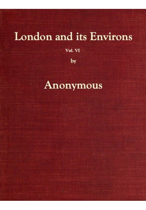 Лондон і його околиці описані, том. 6 (з 6) Містить розповідь про те, що є найвизначнішим за величчю, елегантністю, цікавістю чи