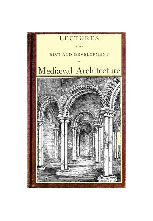 Lectures on the rise and development of medieval architecture; vol. 1