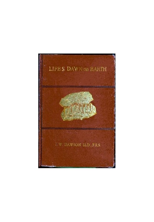 Life's Dawn on Earth Being the history of the oldest known fossil remains, and their relations to geological time and to the dev