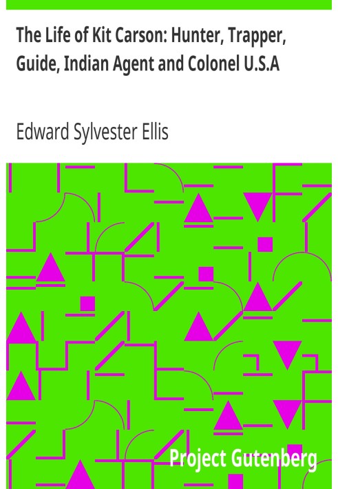 The Life of Kit Carson: Hunter, Trapper, Guide, Indian Agent and Colonel U.S.A.