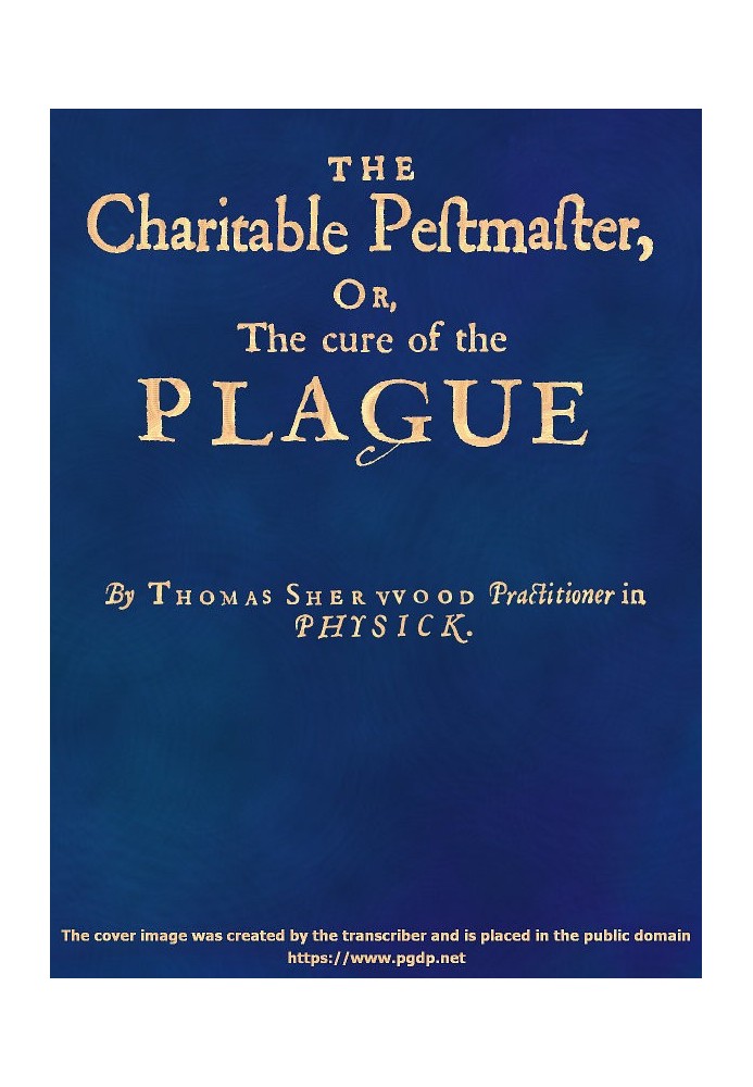 The Charitable Pestmaster; Or, The Cure of the Plague Conteining a few short and necessary instructions how to preserve the body