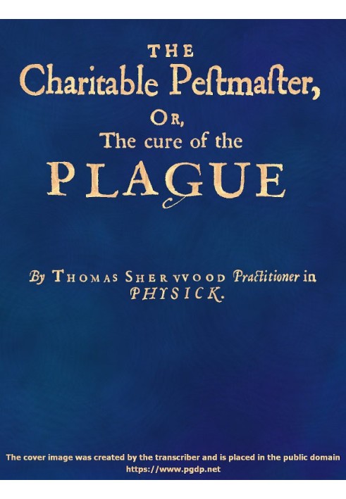 The Charitable Pestmaster; Or, The Cure of the Plague Conteining a few short and necessary instructions how to preserve the body