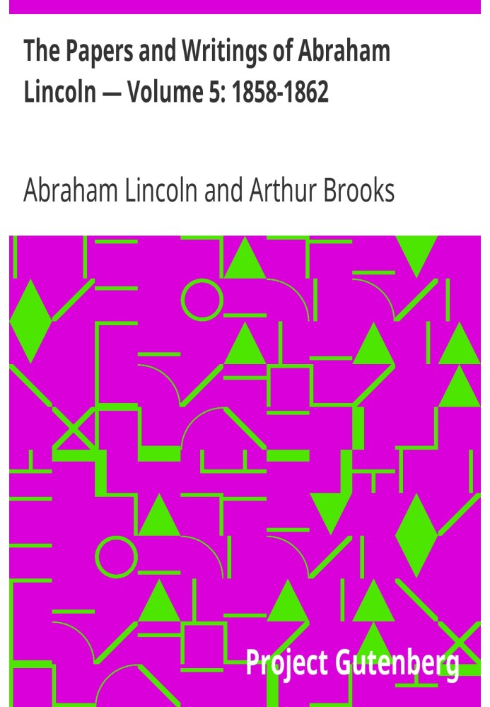 Документы и сочинения Авраама Линкольна - Том 5: 1858-1862 гг.