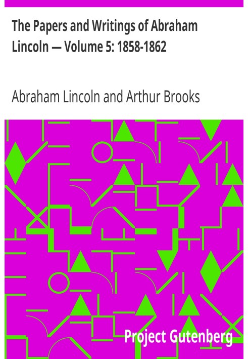 Документы и сочинения Авраама Линкольна - Том 5: 1858-1862 гг.