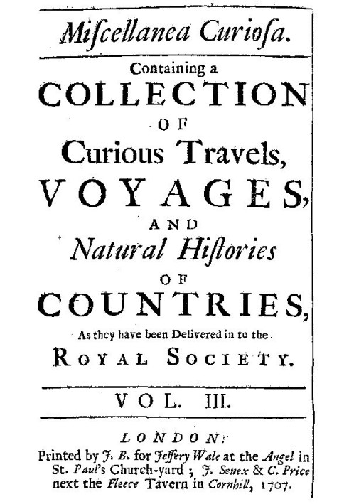 Miscellanea Curiosa, Vol. 3 containing a collection of curious travels, voyages, and natural histories of countries as they have