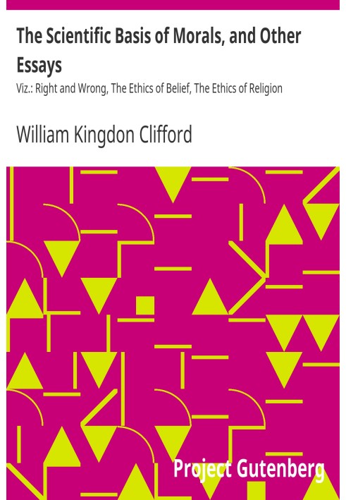 The Scientific Basis of Morals, and Other Essays Viz.: Right and Wrong, The Ethics of Belief, The Ethics of Religion