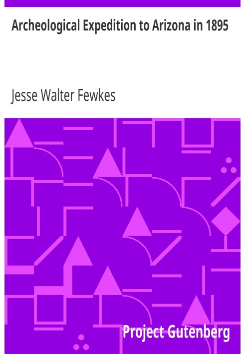 Archeological Expedition to Arizona in 1895 Seventeenth Annual Report of the Bureau of American Ethnology to the Secretary of th