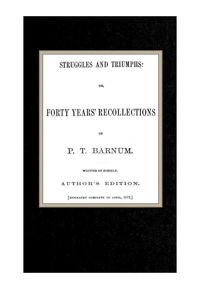 Struggles and Triumphs: or, Forty Years' Recollections of P. T. Barnum