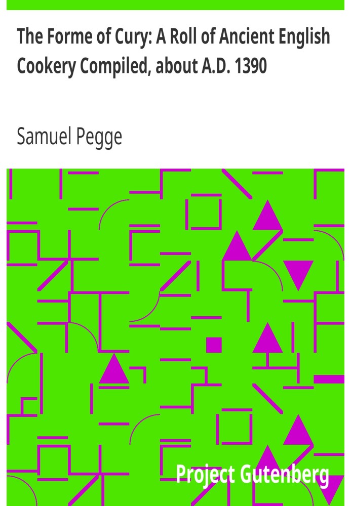 The Forme of Cury: A Roll of Ancient English Cookery Compiled, about A.D. 1390