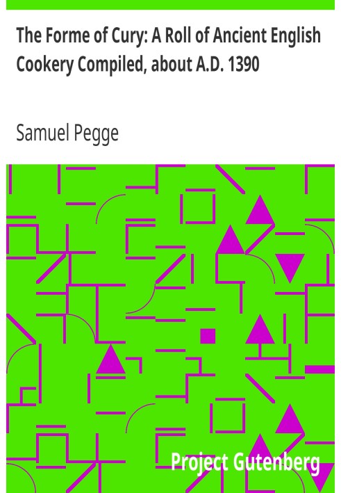 The Forme of Cury: A Roll of Ancient English Cookery Compiled, about A.D. 1390