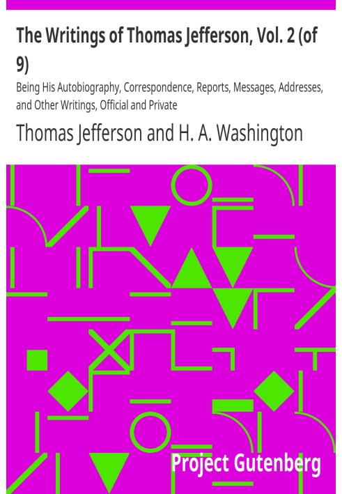 The Writings of Thomas Jefferson, Vol. 2 (of 9) Being His Autobiography, Correspondence, Reports, Messages, Addresses, and Other