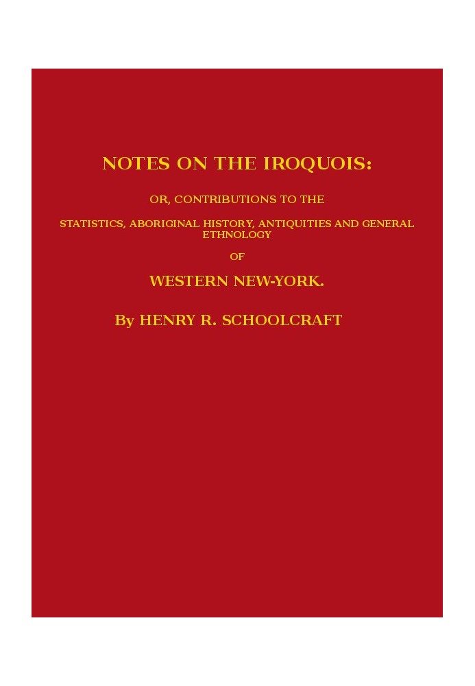 Notes on the Iroquois or, Contributions to the Statistics, Aboriginal History, Antiquities and General Ethnology of Western New-