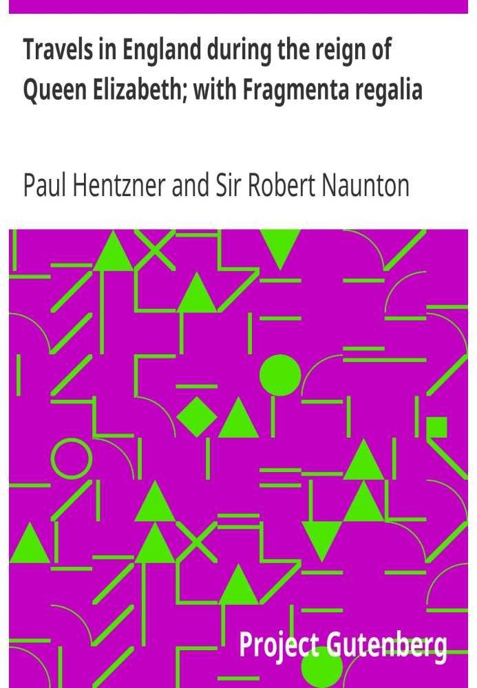 Travels in England during the reign of Queen Elizabeth; with Fragmenta regalia or, Observations on Queen Elizabeth, her times an