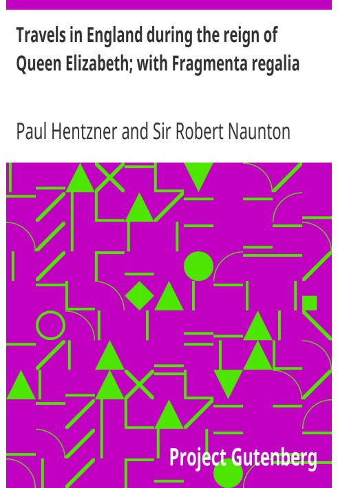 Travels in England during the reign of Queen Elizabeth; with Fragmenta regalia or, Observations on Queen Elizabeth, her times an