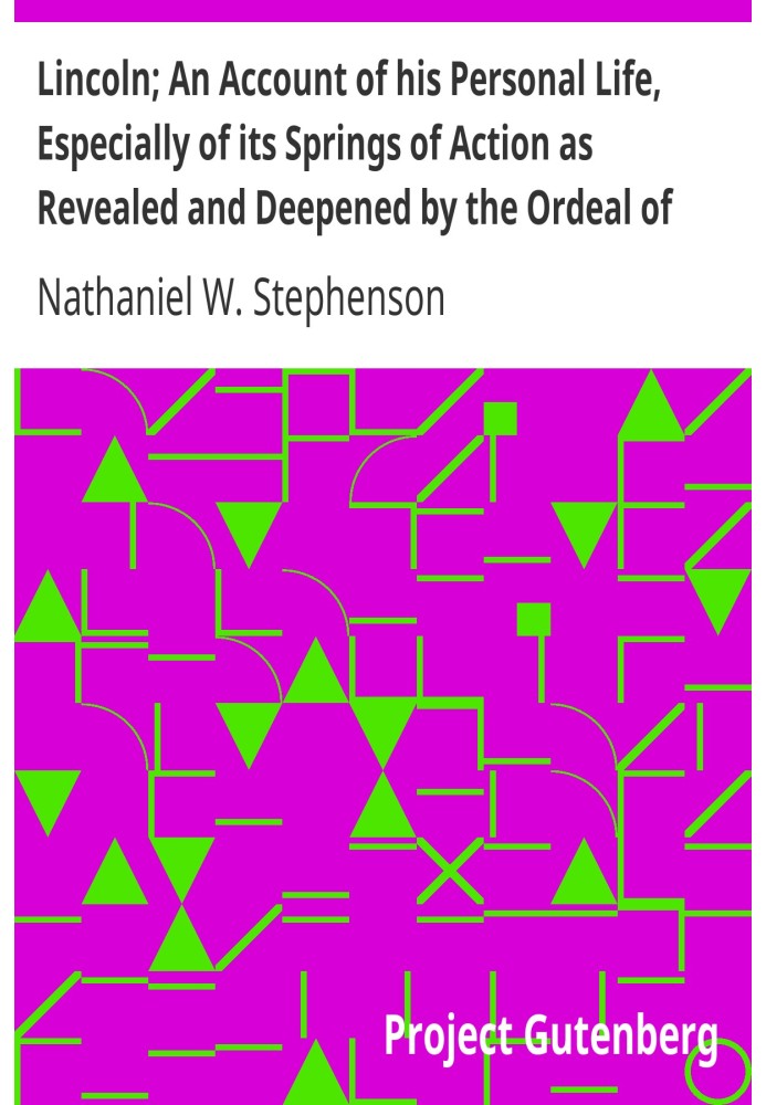 Лінкольн; Розповідь про його особисте життя, особливо про джерела його дії, виявлені та поглиблені тяжкими випробуваннями війни