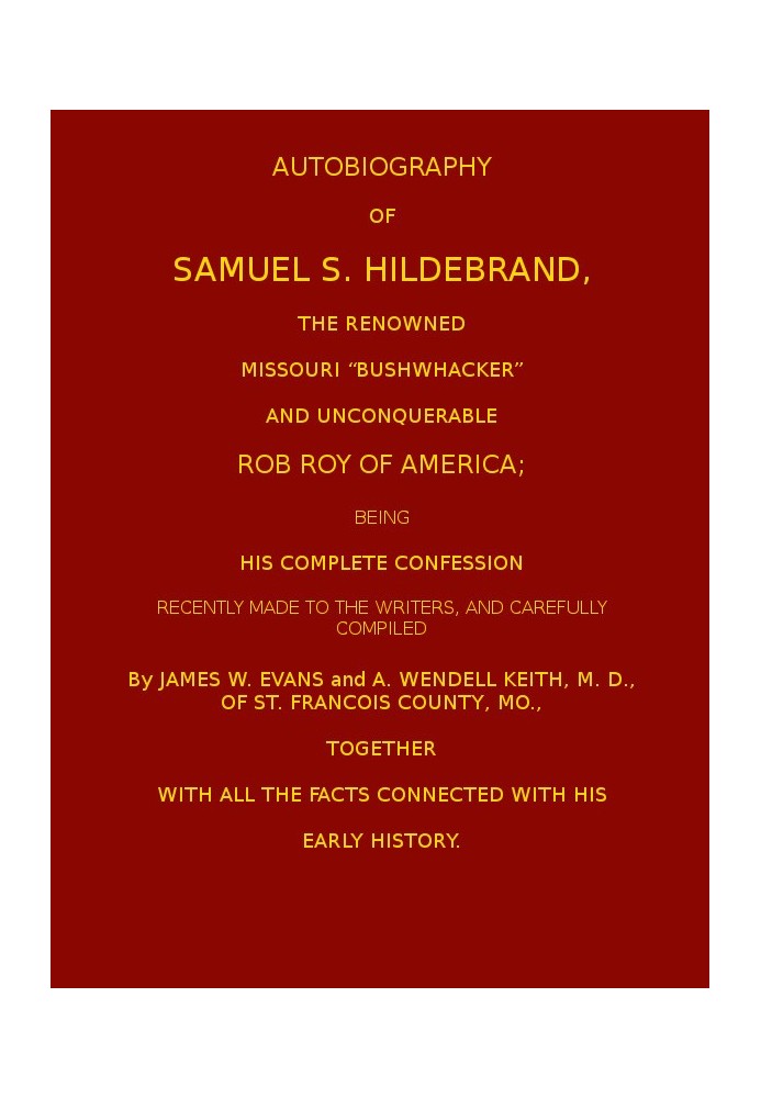 Autobiography of Samuel S. Hildebrand, the Renowned Missouri "Bushwacker" and Unconquerable Rob Roy of America Being his Complet