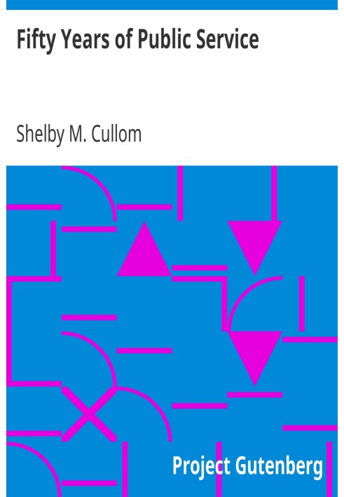 Fifty Years of Public Service Personal Recollections of Shelby M. Cullom, Senior United States Senator from Illinois