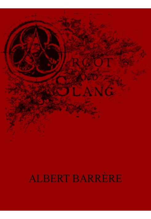 Argot and Slang A New French and English Dictionary of the Cant Words, Quaint Expressions, Slang Terms and Flash Phrases Used in