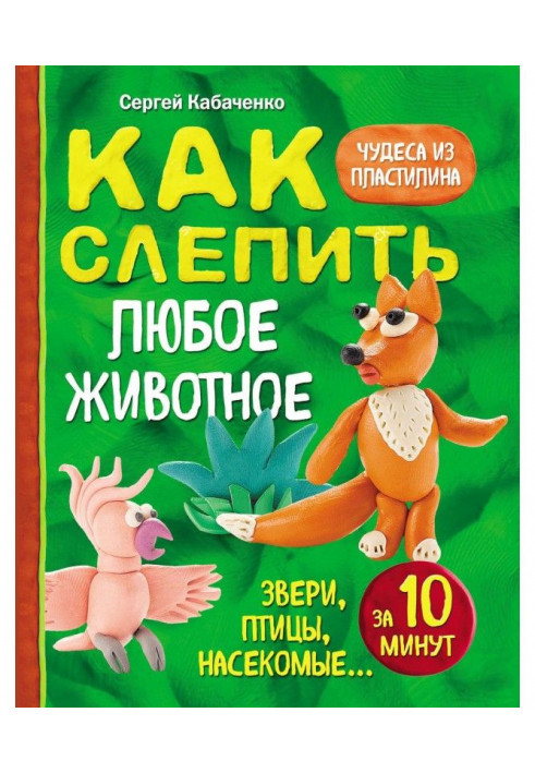 Как слепить из пластилина любое животное за 10 минут. Звери, птицы, насекомые…