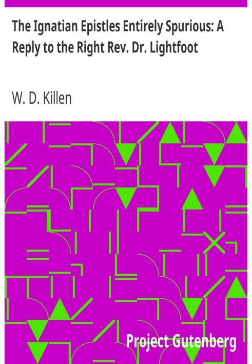 The Ignatian Epistles Entirely Spurious: A Reply to the Right Rev. Dr. Lightfoot