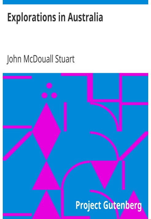 Explorations in Australia The Journals of John McDouall Stuart During the Years 1858, 1859, 1860, 1861, and 1862, When He Fixed 