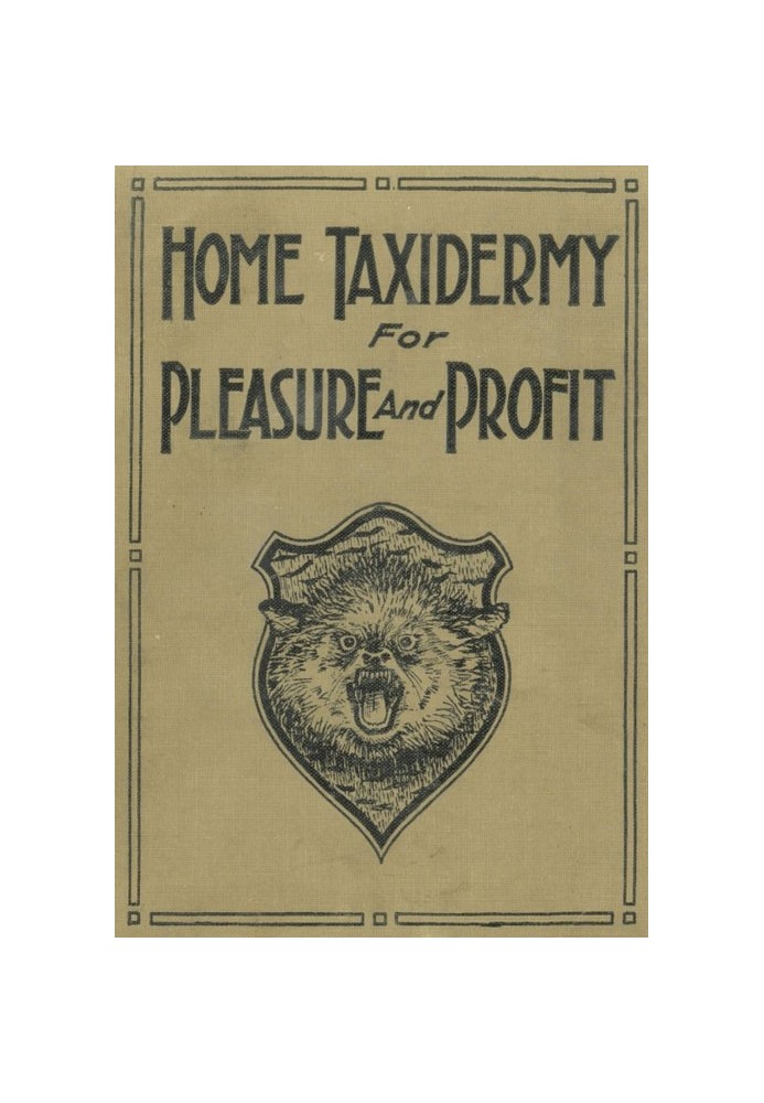 Home Taxidermy for Pleasure and Profit A Guide for Those Who Wish to Prepare and Mount Animals, Birds, Fish, Reptiles, etc., for