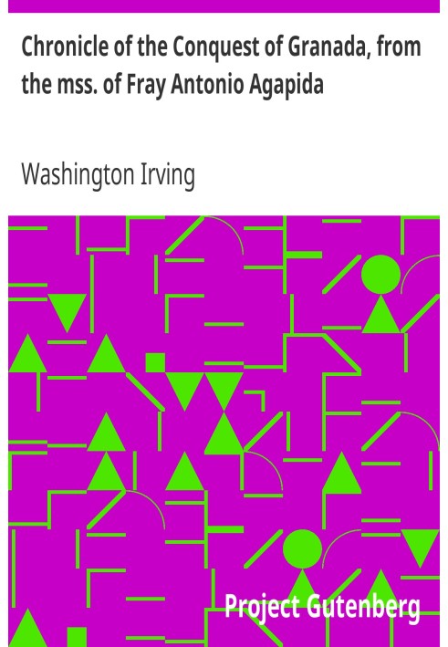Chronicle of the Conquest of Granada, from the mss. of Fray Antonio Agapida