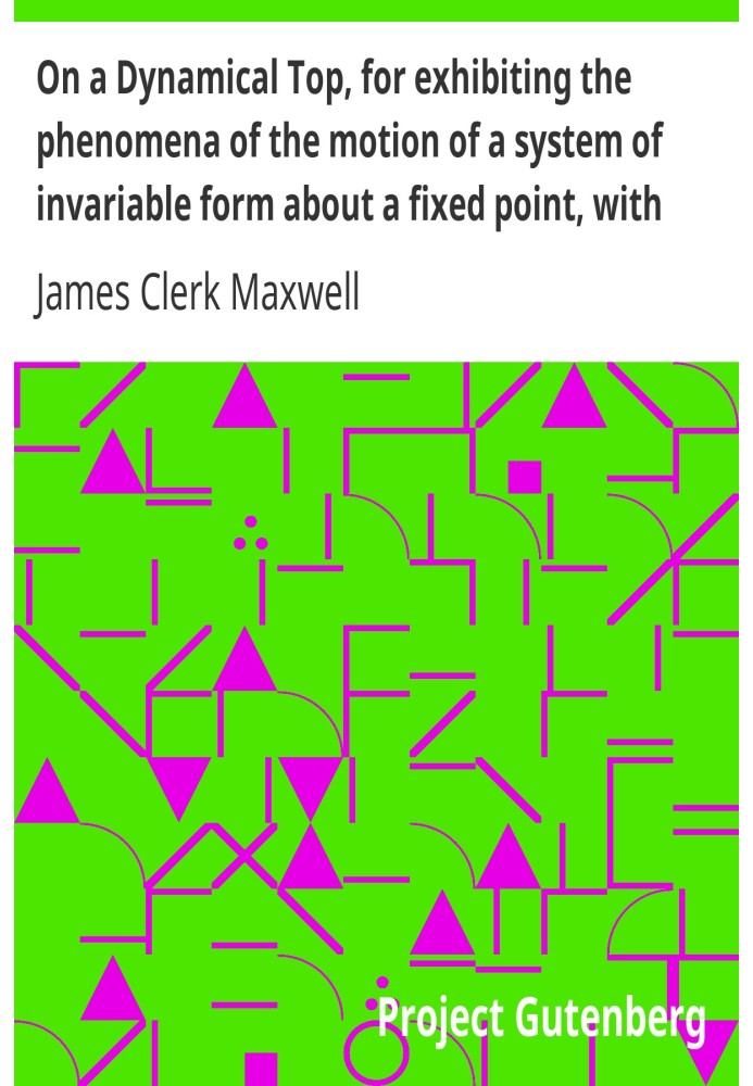 On a Dynamical Top, for exhibiting the phenomena of the motion of a system of invariable form about a fixed point, with some sug