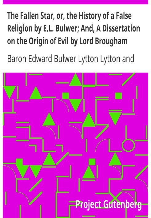 The Fallen Star, or, the History of a False Religion by E.L. Bulwer; And, A Dissertation on the Origin of Evil by Lord Brougham