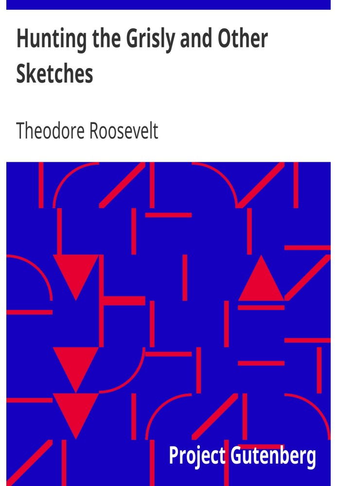 Hunting the Grisly and Other Sketches Розповідь про велику дичину Сполучених Штатів і її погоню за допомогою коня, собаки та руш