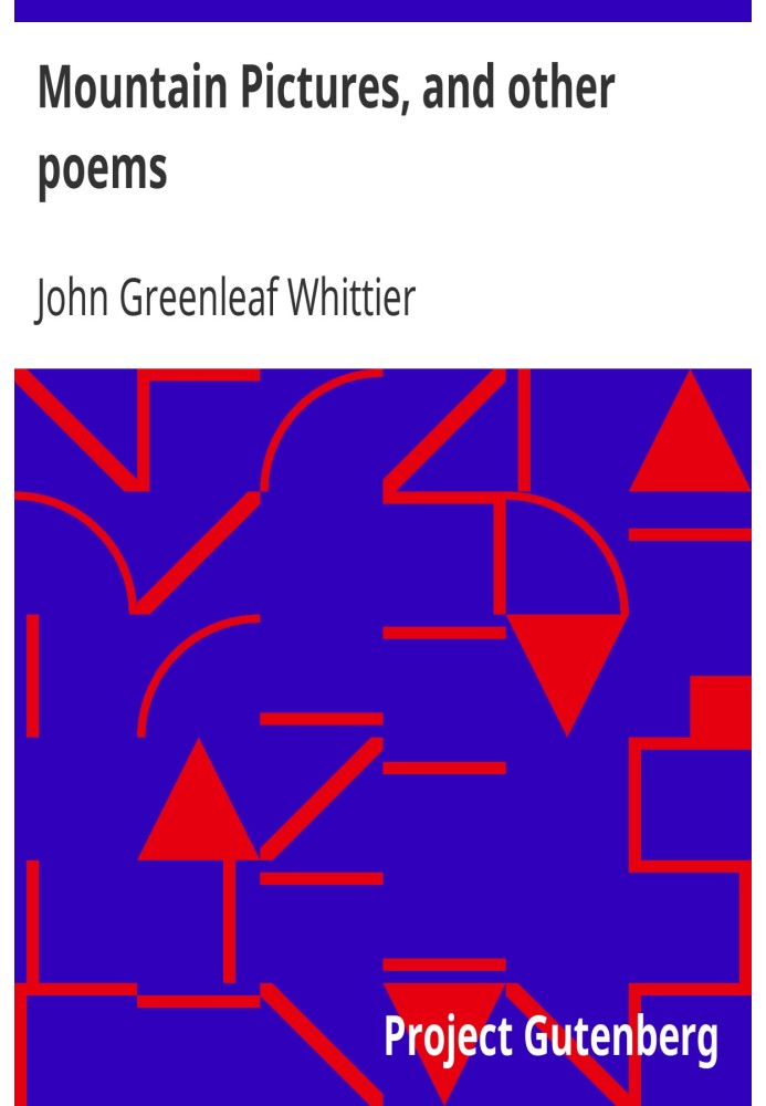 Mountain Pictures, and other poems Part 2 From Volume II of The Works of John Greenleaf Whittier