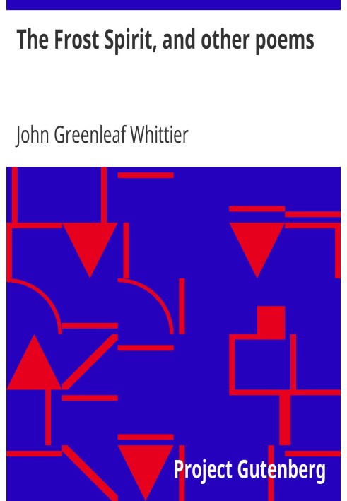 The Frost Spirit, and other poems Part 1 From Volume II of The Works of John Greenleaf Whittier