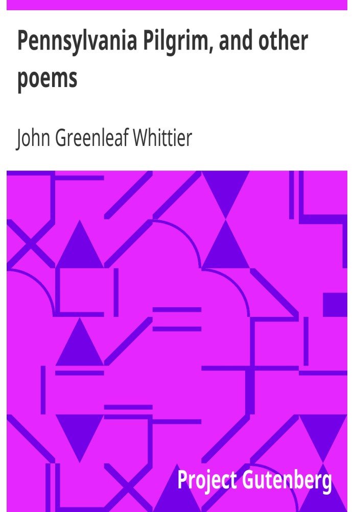 Pennsylvania Pilgrim, and other poems Part 6 From Volume I of The Works of John Greenleaf Whittier