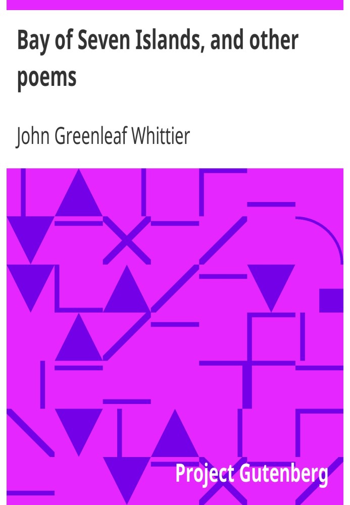 Bay of Seven Islands, and other poems Part 7 From Volume I of The Works of John Greenleaf Whittier