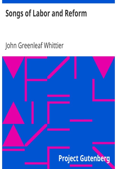 Пісні праці та реформи. Частина 5 із третього тому Творів Джона Грінліфа Віттіера