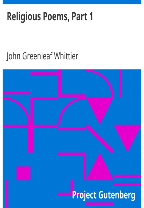 Religious Poems, Part 1. Part 5 From Volume II of The Works of John Greenleaf Whittier