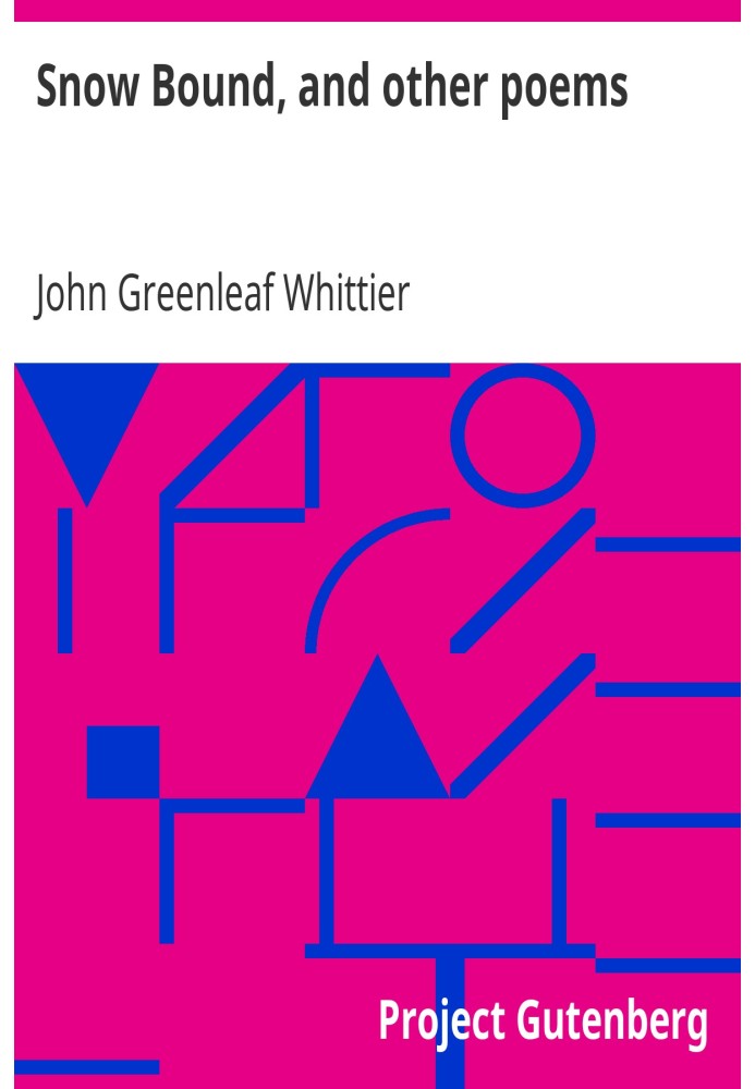 Snow Bound, and other poems Part 4 From Volume II of The Works of John Greenleaf Whittier