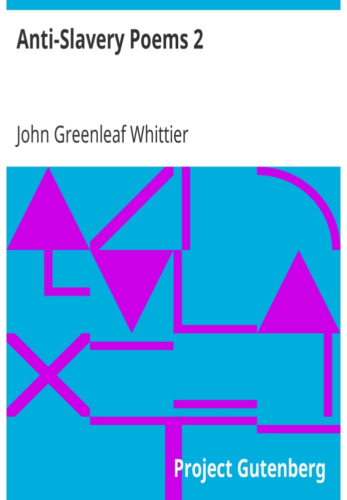 Anti-Slavery Poems 2. Part 2 From Volume III of The Works of John Greenleaf Whittier