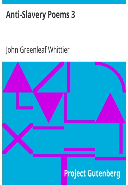 Anti-Slavery Poems 3. Part 3 From Volume III of The Works of John Greenleaf Whittier